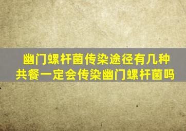 幽门螺杆菌传染途径有几种共餐一定会传染幽门螺杆菌吗