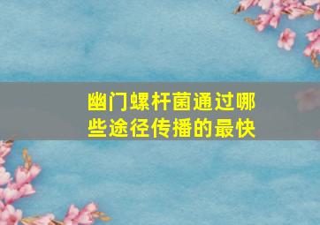 幽门螺杆菌通过哪些途径传播的最快