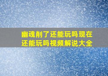 幽魂削了还能玩吗现在还能玩吗视频解说大全