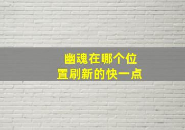 幽魂在哪个位置刷新的快一点