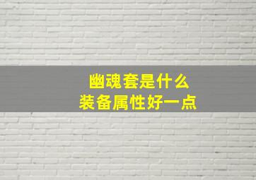 幽魂套是什么装备属性好一点