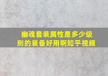 幽魂套装属性是多少级别的装备好用啊知乎视频