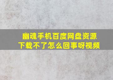 幽魂手机百度网盘资源下载不了怎么回事呀视频