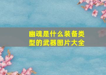 幽魂是什么装备类型的武器图片大全