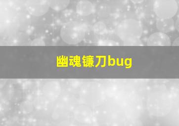 幽魂镰刀bug