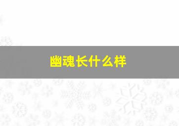 幽魂长什么样