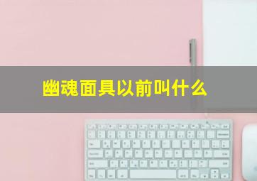 幽魂面具以前叫什么