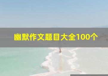 幽默作文题目大全100个