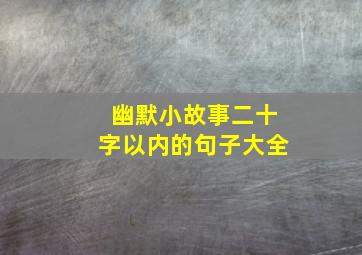 幽默小故事二十字以内的句子大全