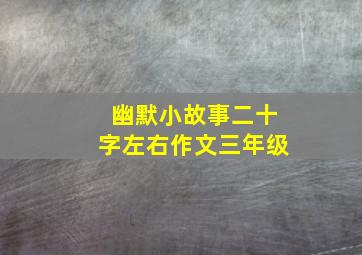 幽默小故事二十字左右作文三年级