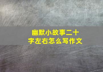 幽默小故事二十字左右怎么写作文