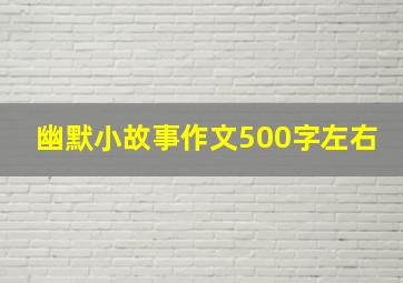 幽默小故事作文500字左右