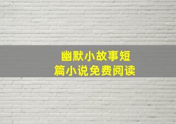 幽默小故事短篇小说免费阅读