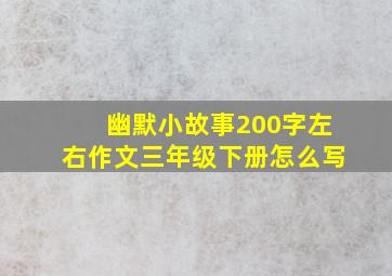 幽默小故事200字左右作文三年级下册怎么写