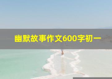 幽默故事作文600字初一