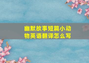 幽默故事短篇小动物英语翻译怎么写