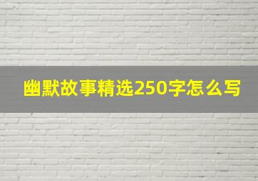 幽默故事精选250字怎么写