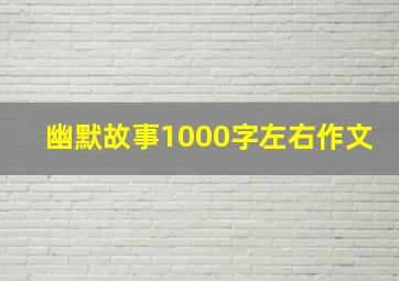 幽默故事1000字左右作文