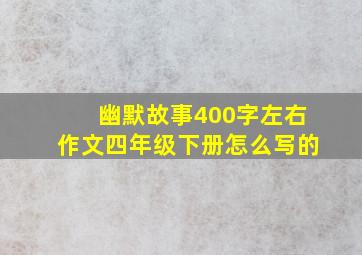 幽默故事400字左右作文四年级下册怎么写的