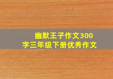 幽默王子作文300字三年级下册优秀作文