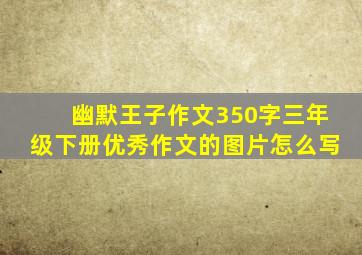 幽默王子作文350字三年级下册优秀作文的图片怎么写