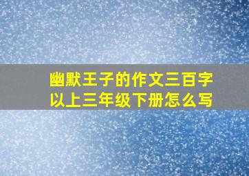 幽默王子的作文三百字以上三年级下册怎么写