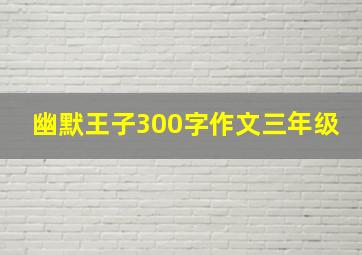 幽默王子300字作文三年级