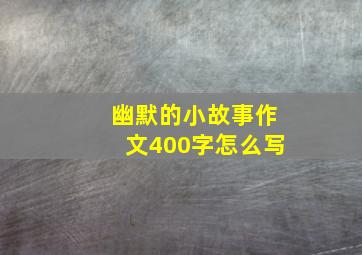 幽默的小故事作文400字怎么写