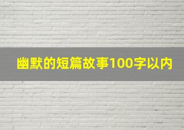 幽默的短篇故事100字以内