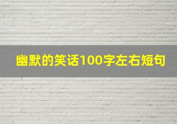 幽默的笑话100字左右短句