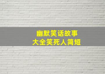 幽默笑话故事大全笑死人简短