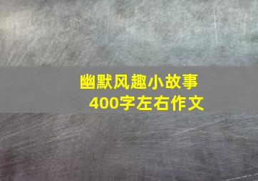 幽默风趣小故事400字左右作文