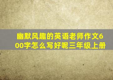 幽默风趣的英语老师作文600字怎么写好呢三年级上册