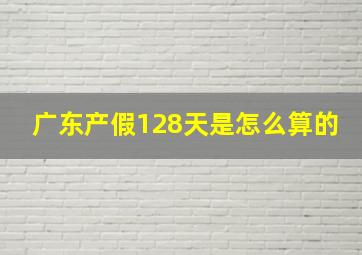 广东产假128天是怎么算的