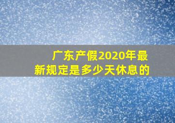 广东产假2020年最新规定是多少天休息的