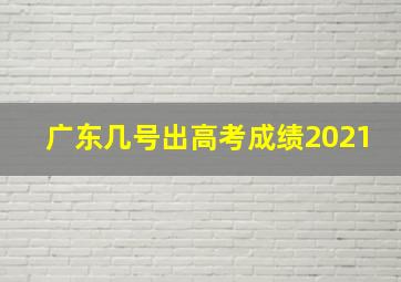 广东几号出高考成绩2021