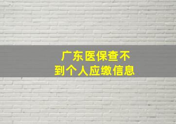 广东医保查不到个人应缴信息