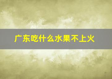 广东吃什么水果不上火