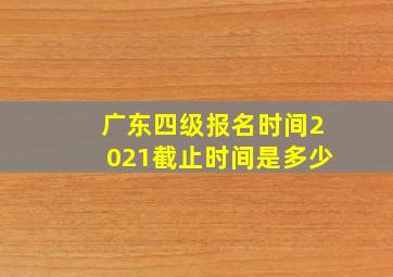 广东四级报名时间2021截止时间是多少