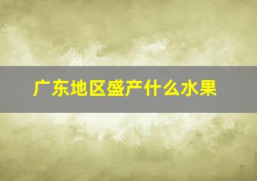 广东地区盛产什么水果