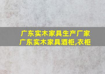 广东实木家具生产厂家广东实木家具酒柜,衣柜