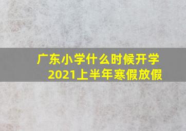 广东小学什么时候开学2021上半年寒假放假