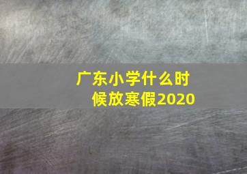 广东小学什么时候放寒假2020