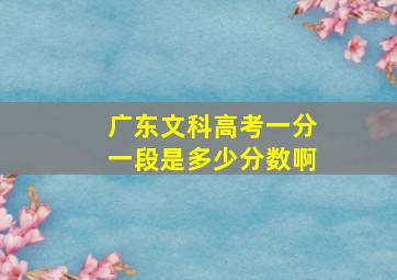 广东文科高考一分一段是多少分数啊