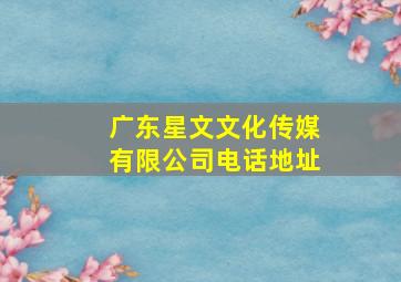 广东星文文化传媒有限公司电话地址