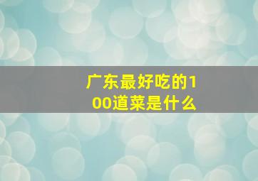 广东最好吃的100道菜是什么