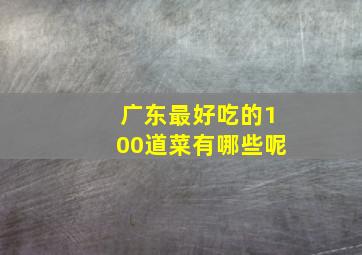 广东最好吃的100道菜有哪些呢