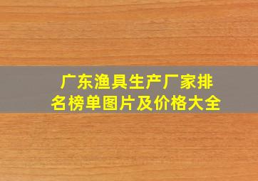 广东渔具生产厂家排名榜单图片及价格大全