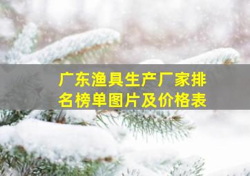 广东渔具生产厂家排名榜单图片及价格表