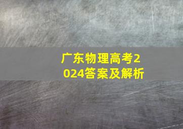 广东物理高考2024答案及解析